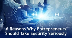 6 reasons why entrepreneurs should take security seriously