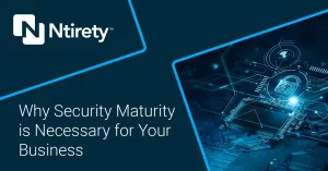 Ntirety - Why security maturity is necessary for your business